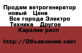 Продам ветрогенератор новый › Цена ­ 25 000 - Все города Электро-Техника » Другое   . Карелия респ.